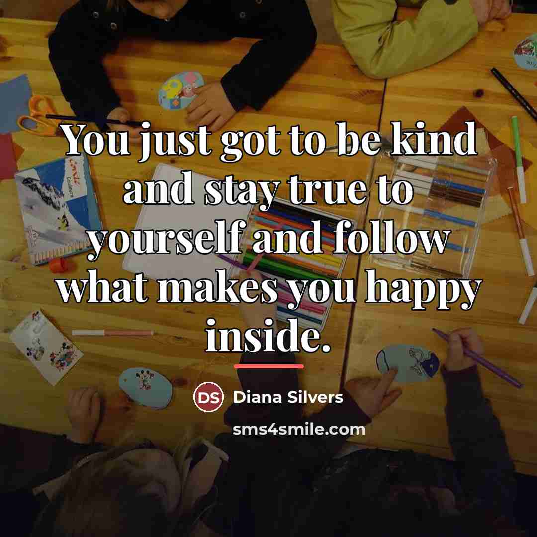 “You just got to be kind and stay true to…” quote by Diana Silvers
