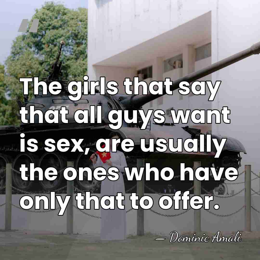 The girls that say that all guys want is sex, are usually&hellip; - Dominic Amali
