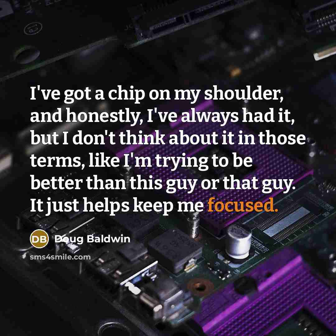 “I've got a chip on my shoulder, and honestly, I've…” quote by Doug Baldwin
