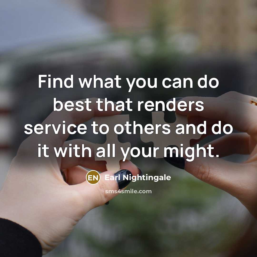 “Find what you can do best that renders service to others and do it with all your might.” quote by Earl Nightingale