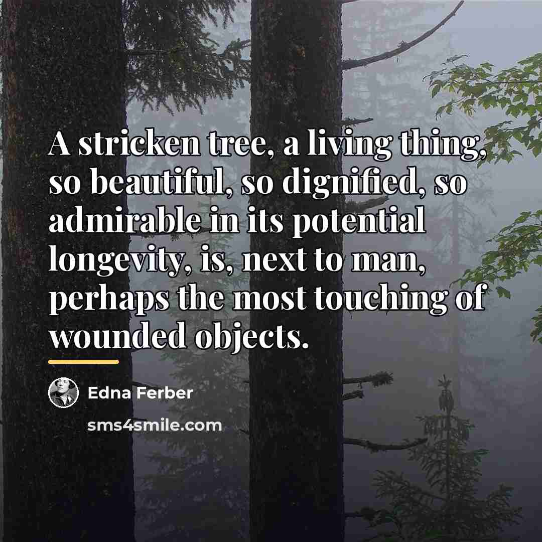 “A stricken tree, a living thing, so beautiful, so dignified,…” quote by Edna Ferber