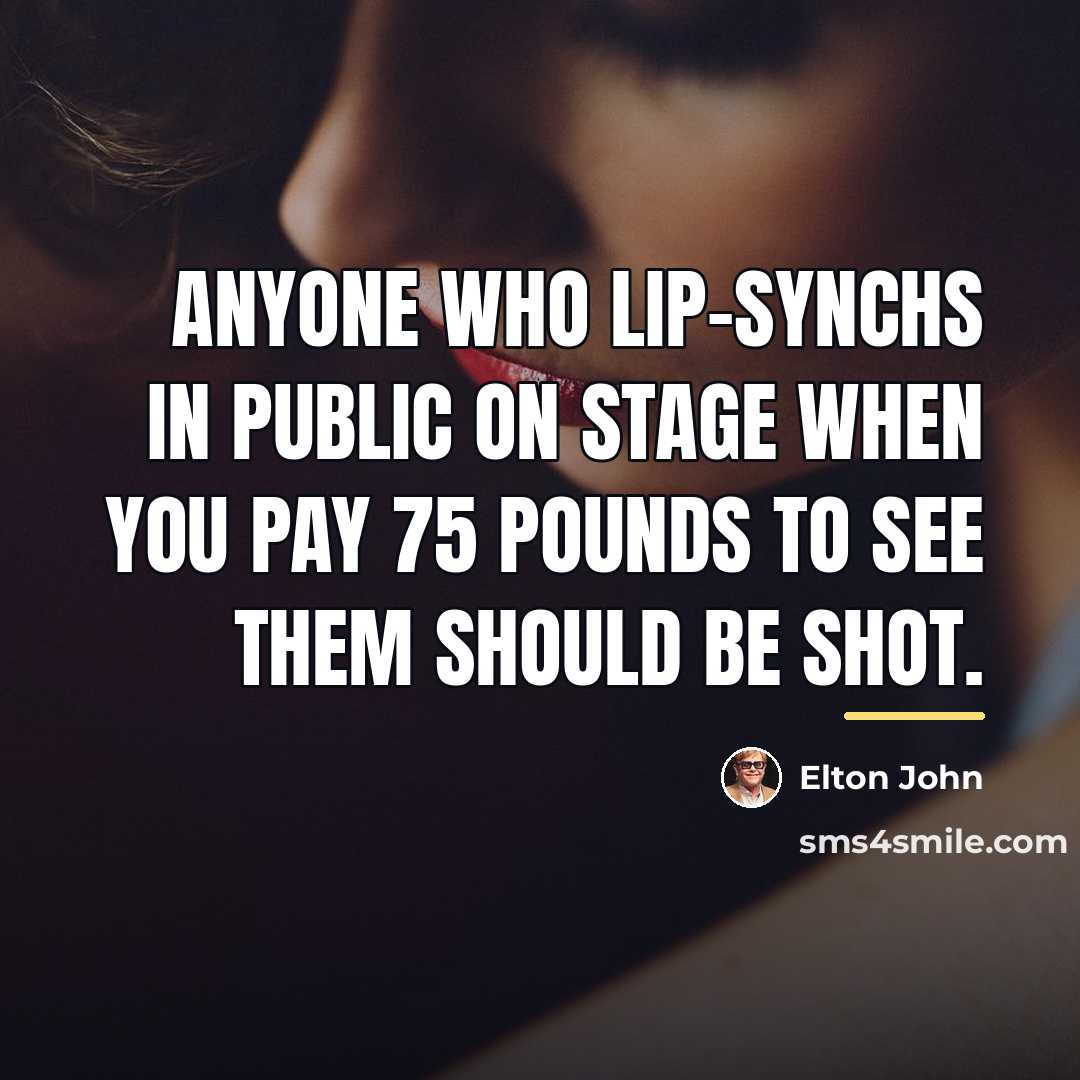 “Anyone who lip-synchs in public on stage when you pay…” quote by Elton John