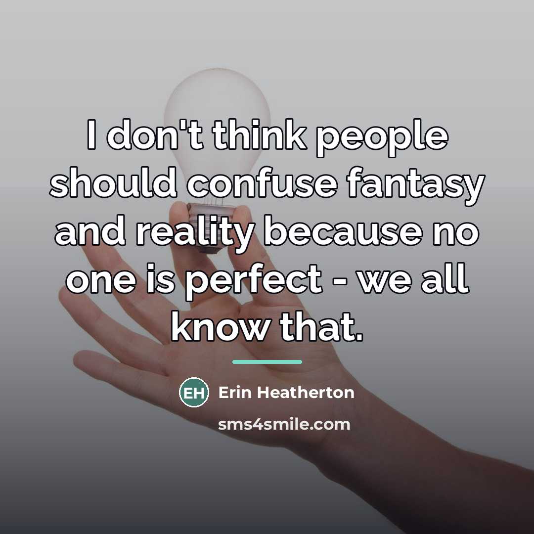 “I don't think people should confuse fantasy and reality because…” quote by Erin Heatherton
