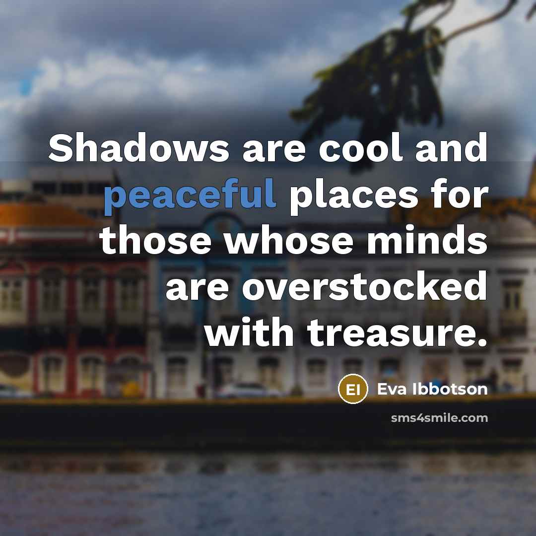 “Shadows are cool and peaceful places for those whose minds…” quote by Eva Ibbotson