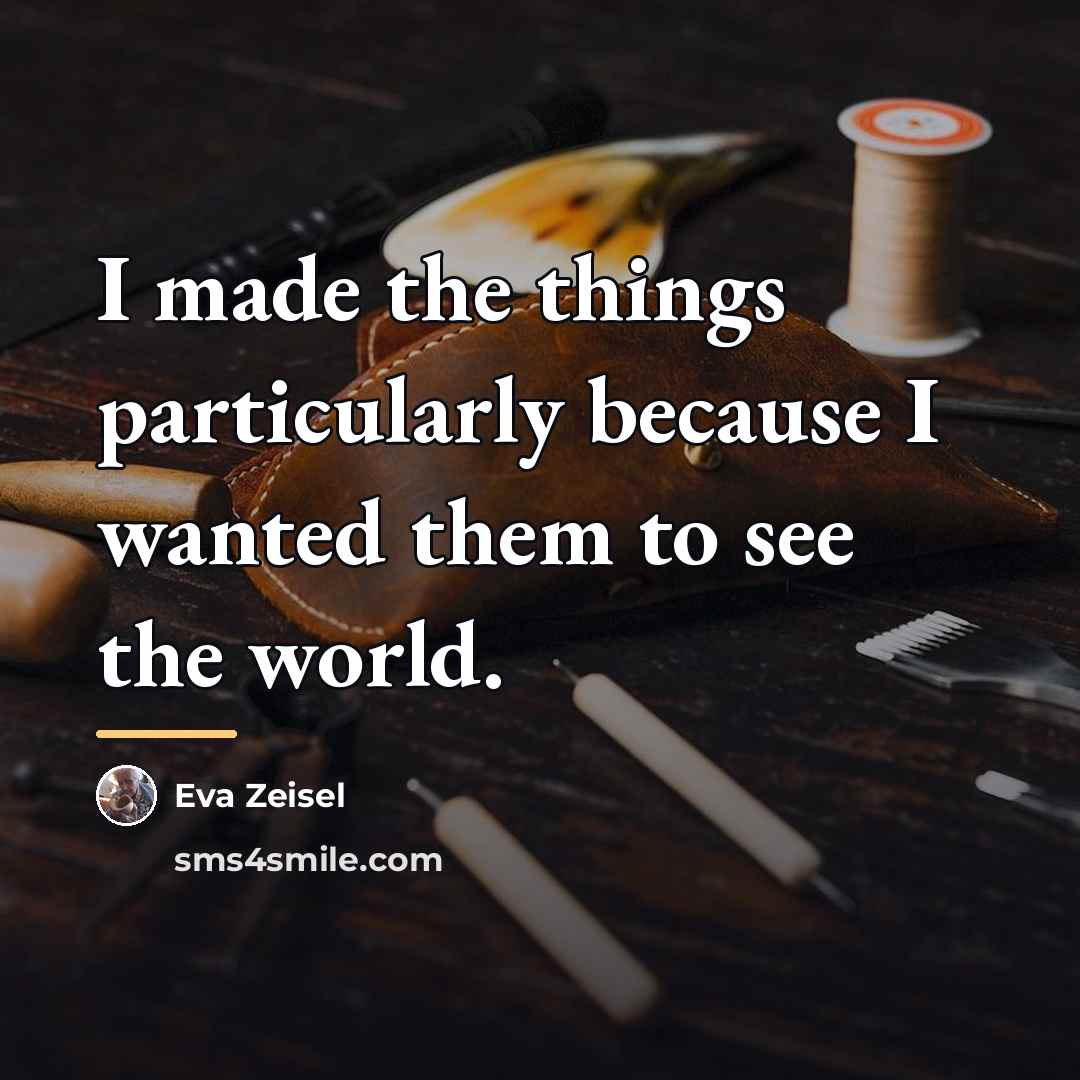 “I made the things particularly because I wanted them to…” quote by Eva Zeisel