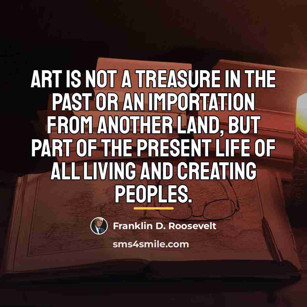 “Art is not a treasure in the past or an…” quote by Franklin D. Roosevelt