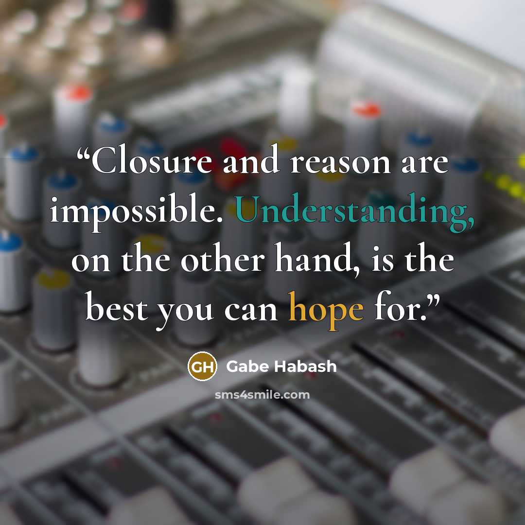 “Closure and reason are impossible. Understanding, on the other hand, is the best you can hope for.” quote by Gabe Habash