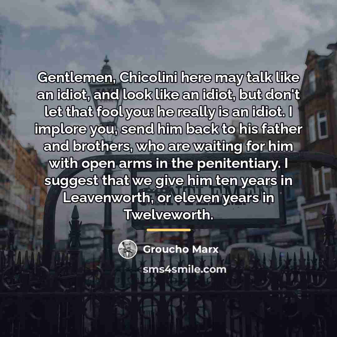 “Gentlemen, Chicolini here may talk like an idiot, and look…” quote by Groucho Marx