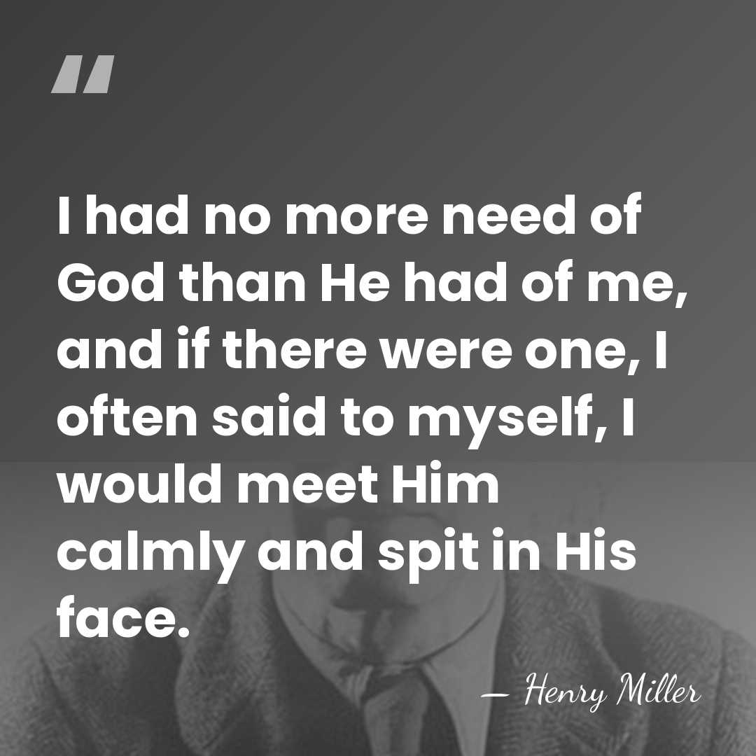 I had no more need of God than He had of me,&hellip; - Henry Miller
