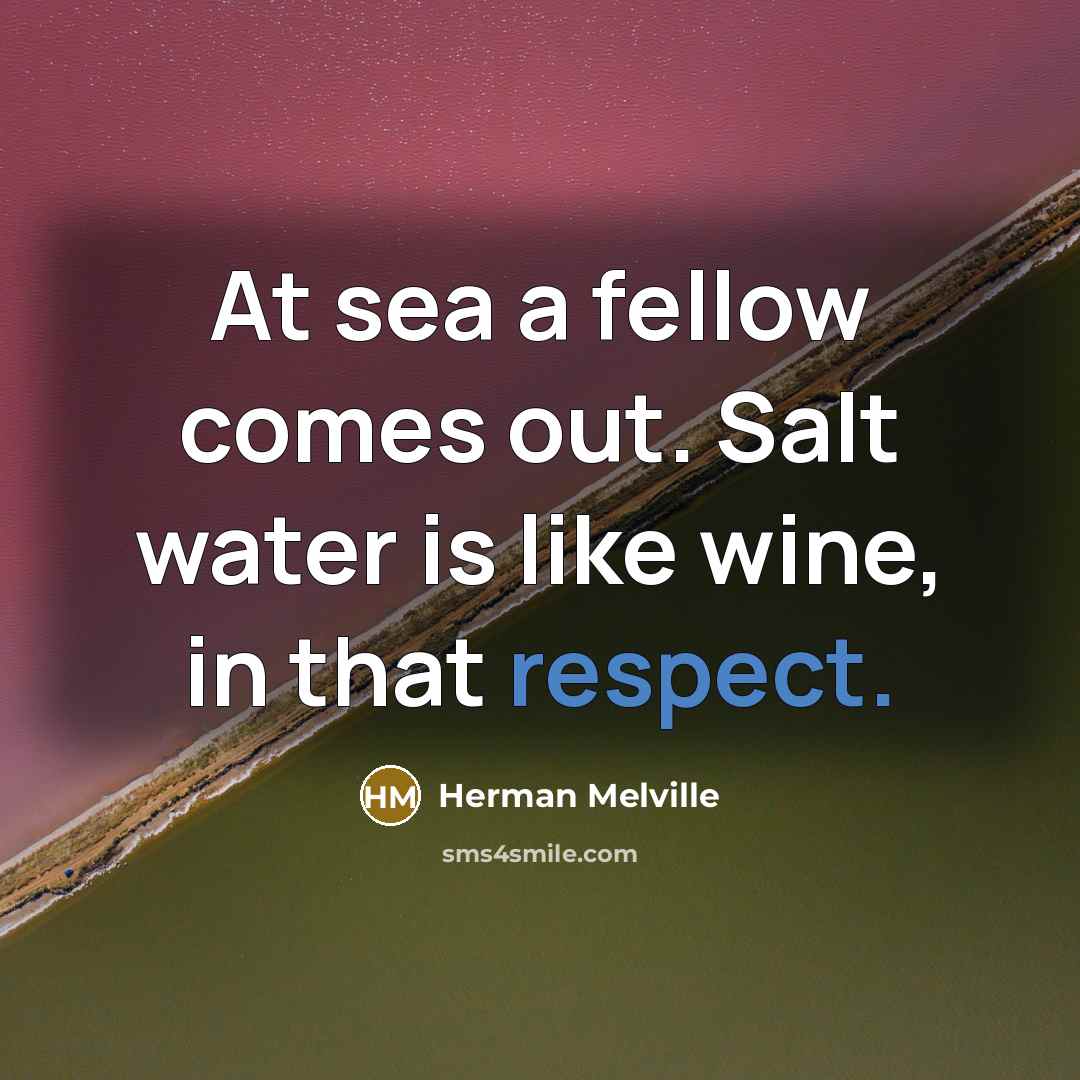 “At sea a fellow comes out. Salt water is like…” quote by Herman Melville