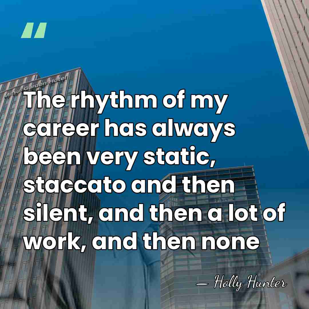 The rhythm of my career has always been very static, staccato and&hellip; - Holly Hunter