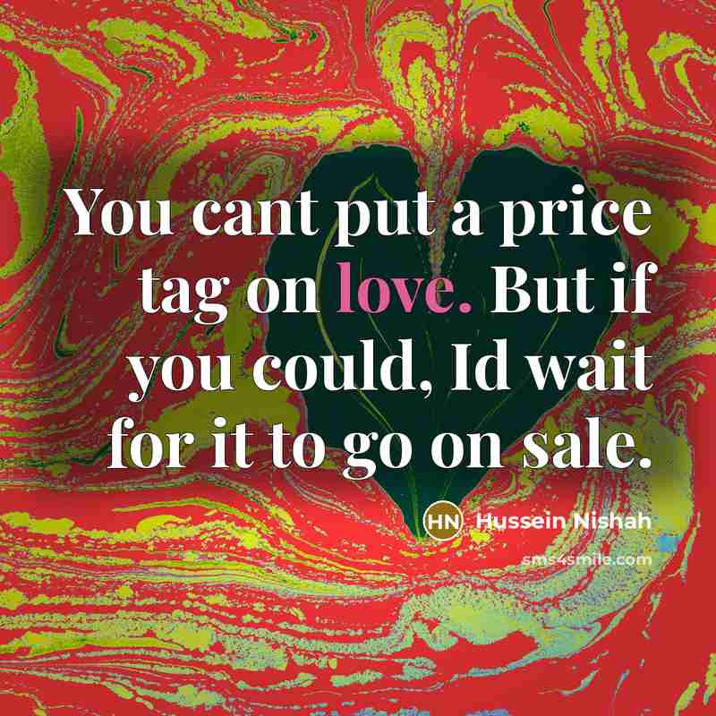 “You cant put a price tag on love. But if…” quote by Hussein Nishah
