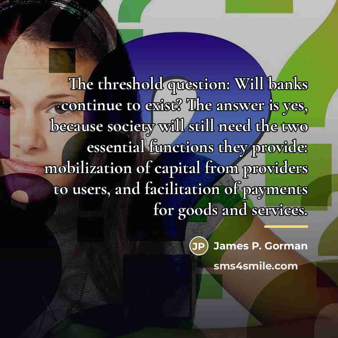 “The threshold question: Will banks continue to exist? The answer…” quote by James P. Gorman