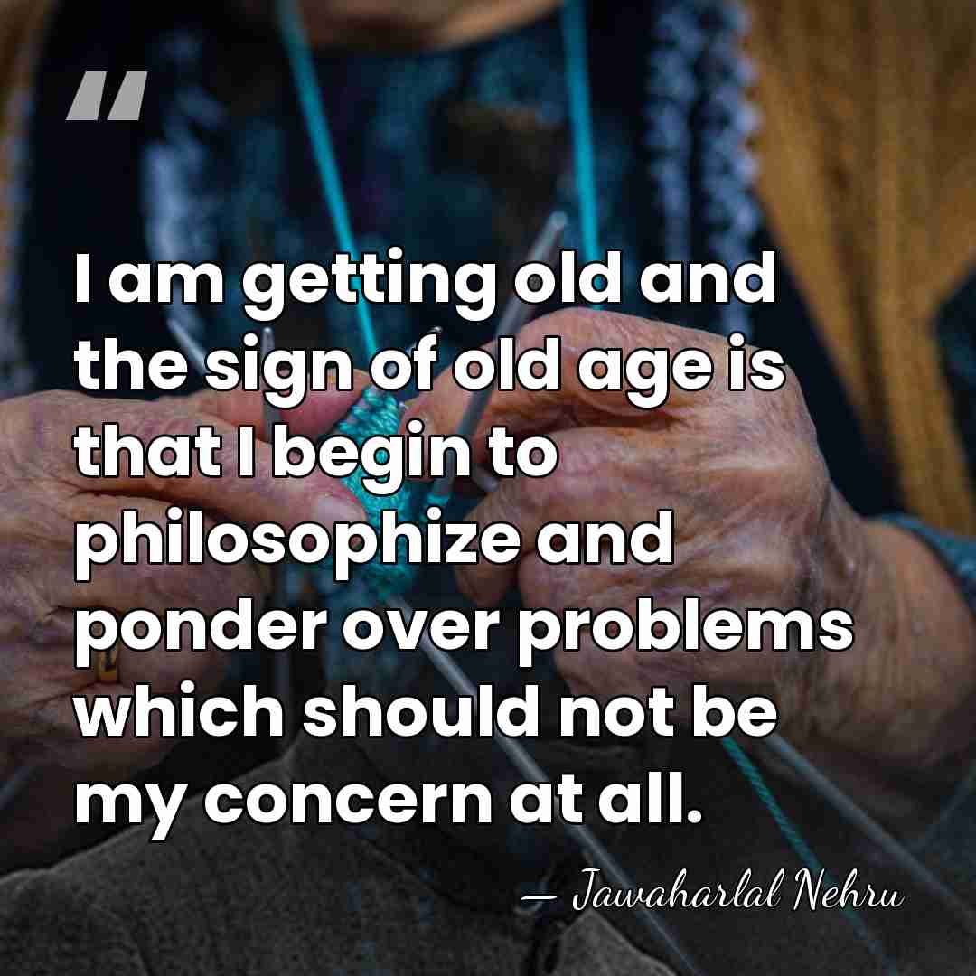 I am getting old and the sign of old age is that&hellip; - Jawaharlal Nehru
