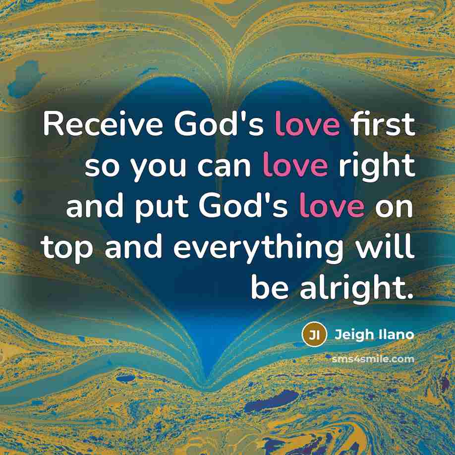 “Receive God's love first so you can love right and put God's love on top and everything will be alright.” quote by Jeigh Ilano