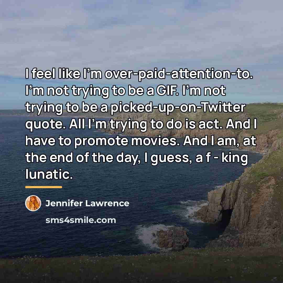 “I feel like I'm over-paid-attention-to. I'm not trying to be…” quote by Jennifer Lawrence