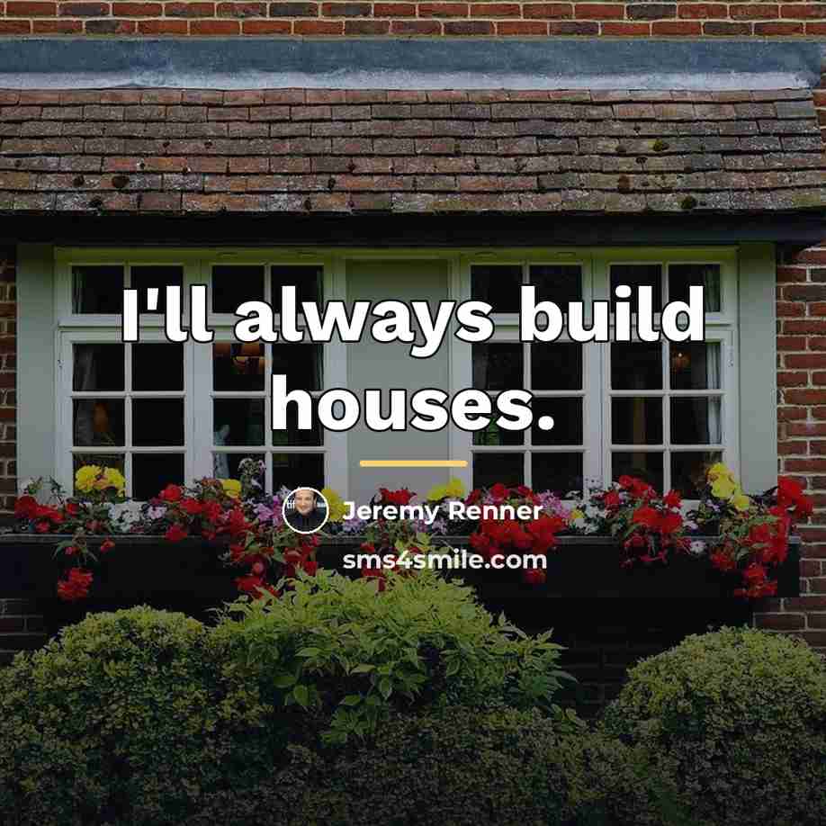 “I'll always build houses.…” quote by Jeremy Renner