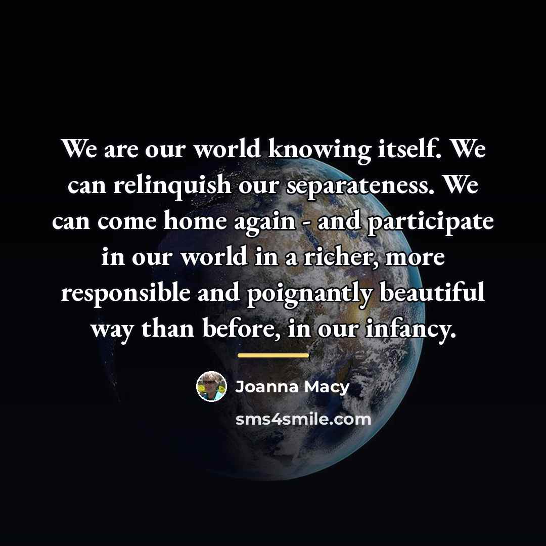 “We are our world knowing itself. We can relinquish our…” quote by Joanna Macy