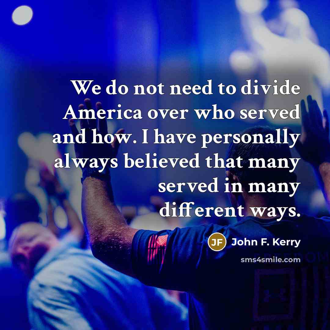 “We do not need to divide America over who served…” quote by John F. Kerry
