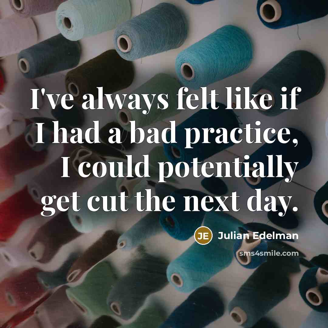 “I've always felt like if I had a bad practice,…” quote by Julian Edelman