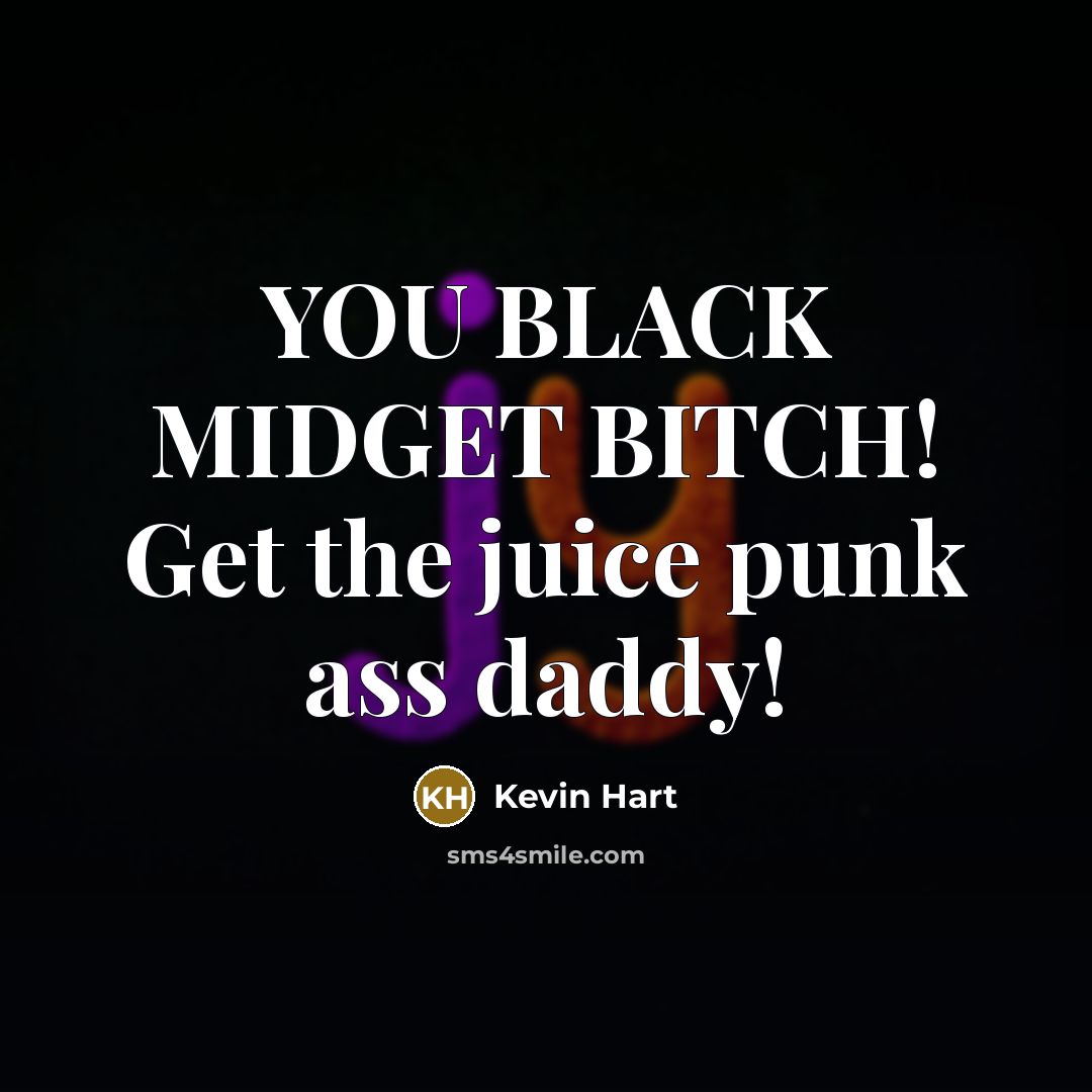 “YOU BLACK MIDGET BITCH! Get the juice punk ass daddy!…” quote by Kevin Hart
