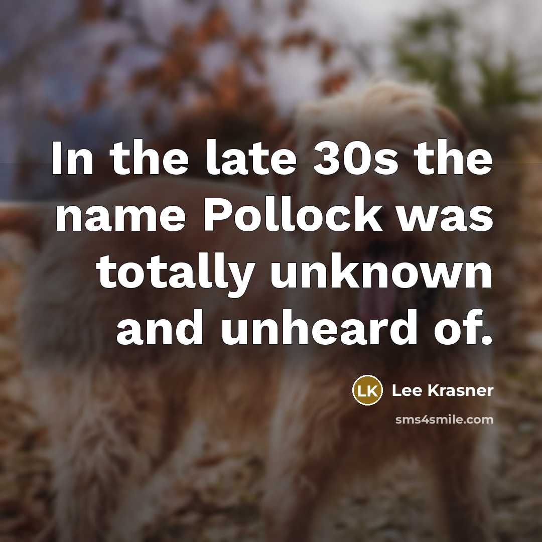 “In the late 30s the name Pollock was totally unknown and unheard of.” quote by Lee Krasner