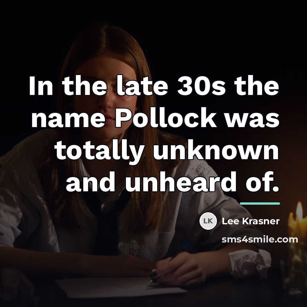 “In the late 30s the name Pollock was totally unknown…” quote by Lee Krasner