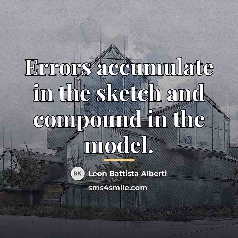 “Errors accumulate in the sketch and compound in the model.…” quote by Leon Battista Alberti