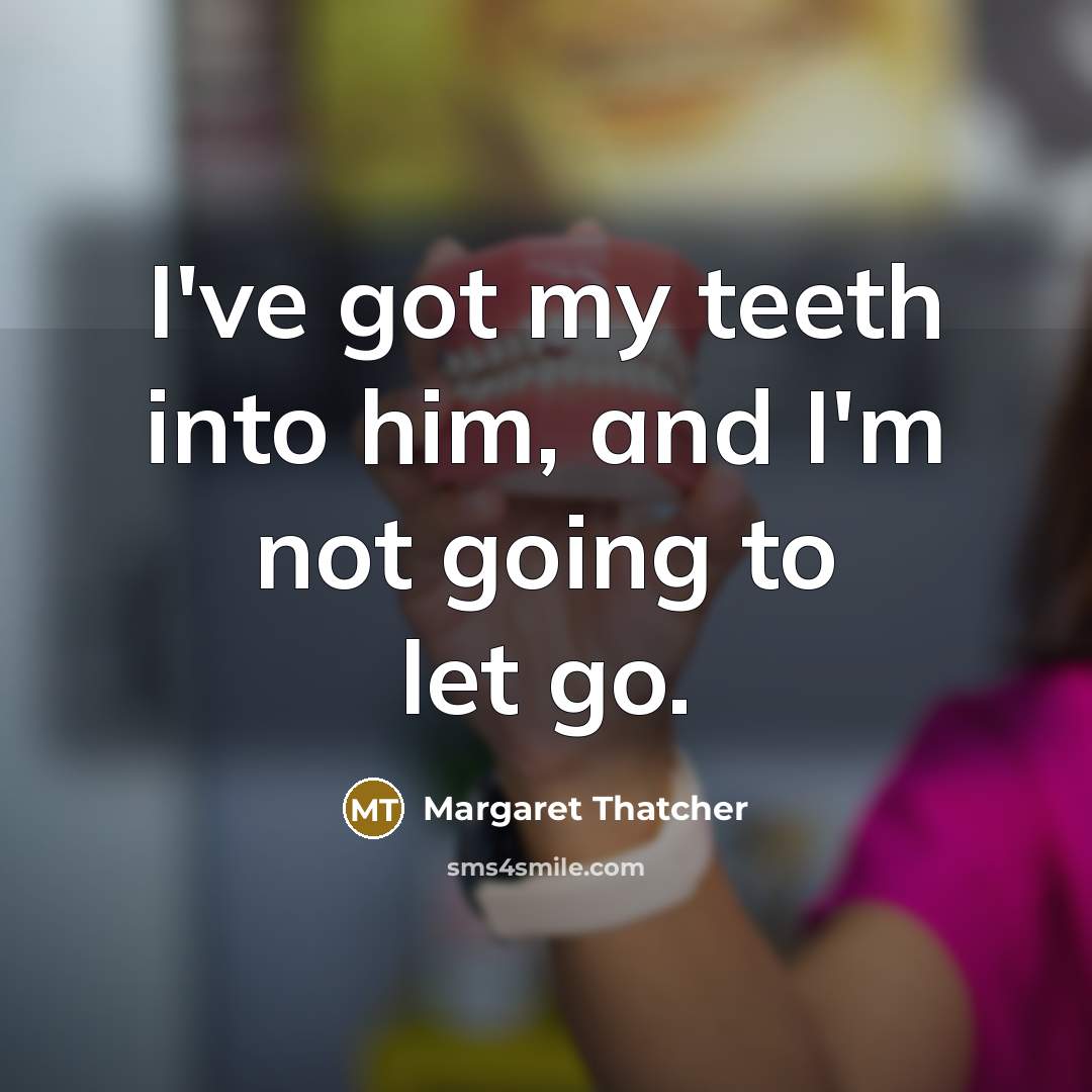 “I've got my teeth into him, and I'm not going…” quote by Margaret Thatcher