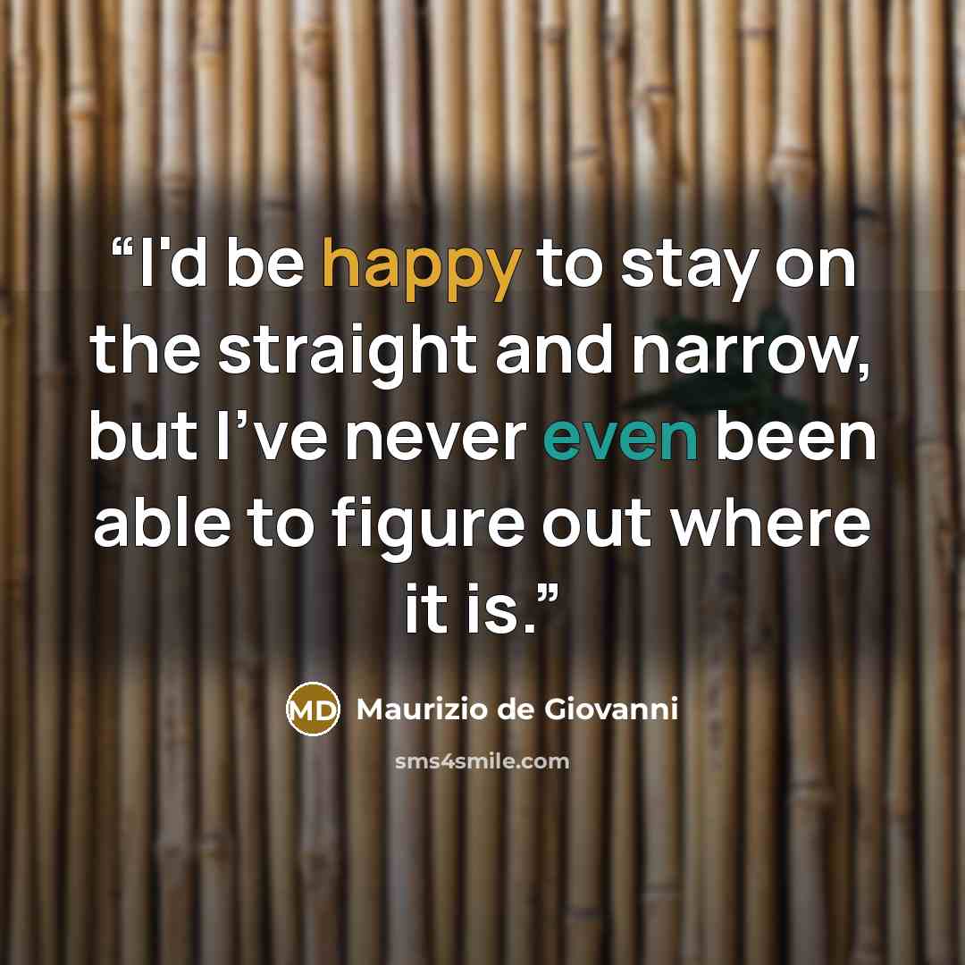 “I'd be happy to stay on the straight and narrow, but I've never even been able to figure out where it is.” quote by Maurizio de Giovanni