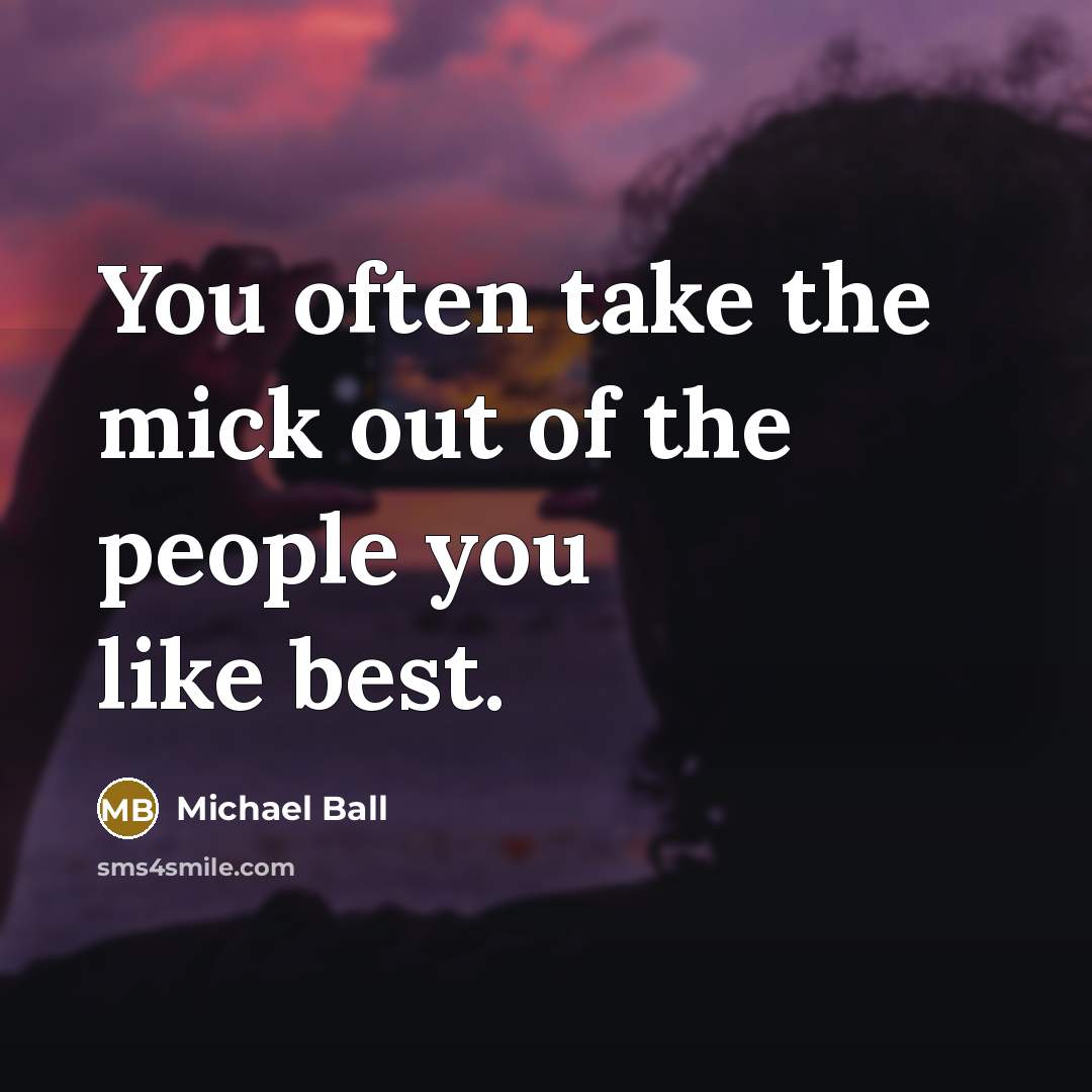 “You often take the mick out of the people you…” quote by Michael Ball