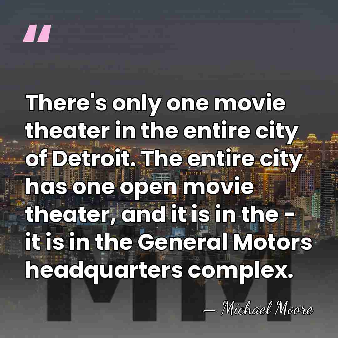 There's only one movie theater in the entire city of Detroit. The&hellip; - Michael Moore