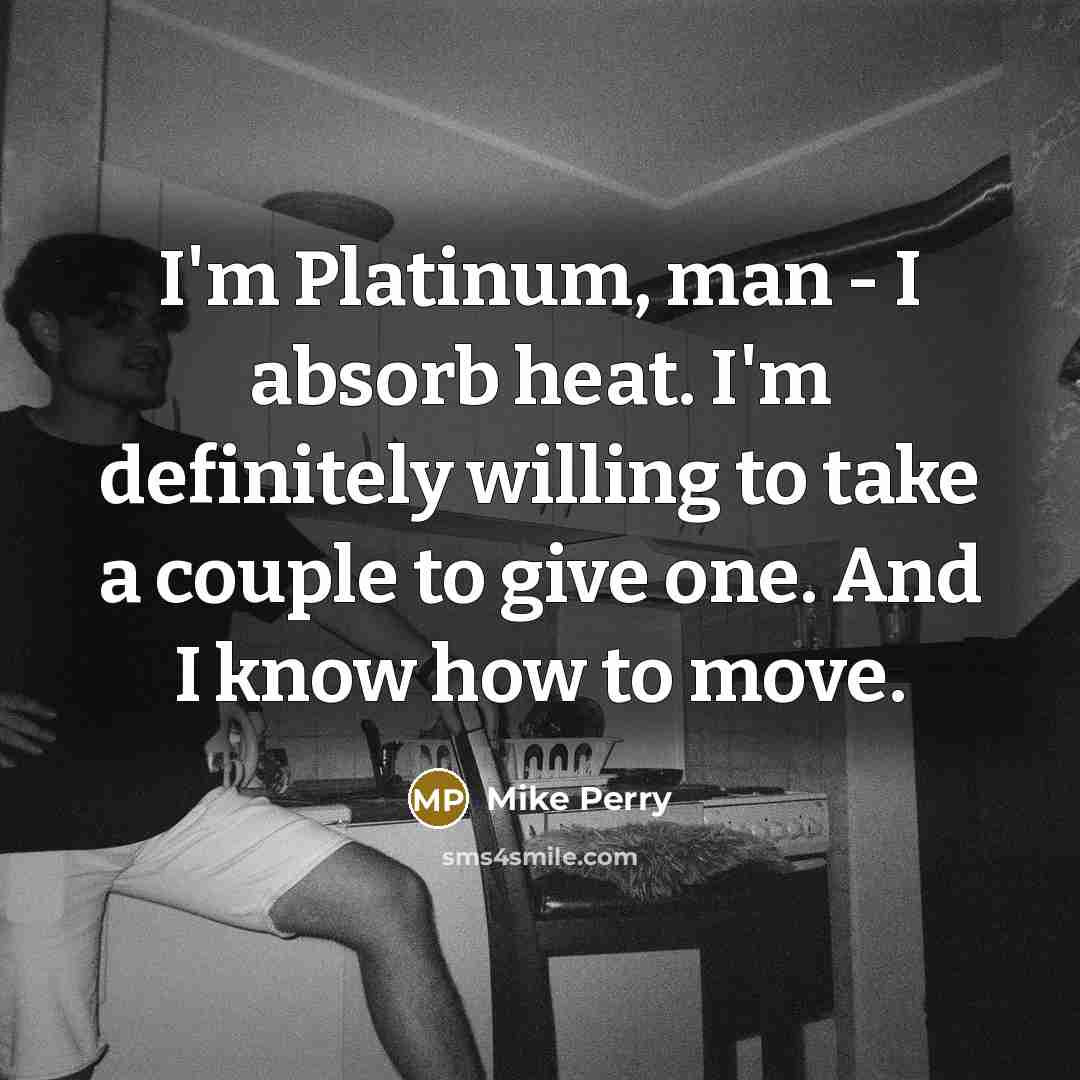 “I'm Platinum, man - I absorb heat. I'm definitely willing…” quote by Mike Perry