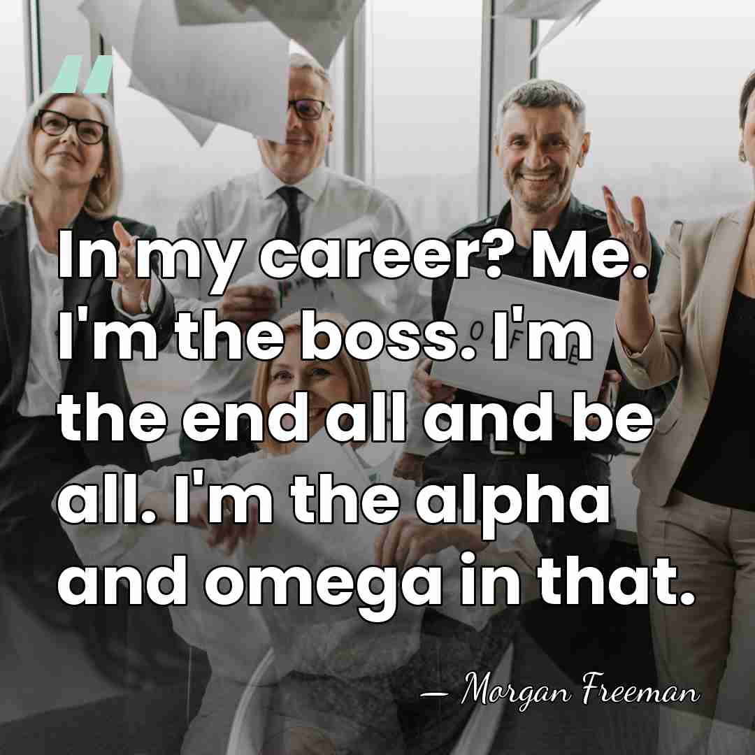 In my career? Me. I'm the boss. I'm the end all and&hellip; - Morgan Freeman