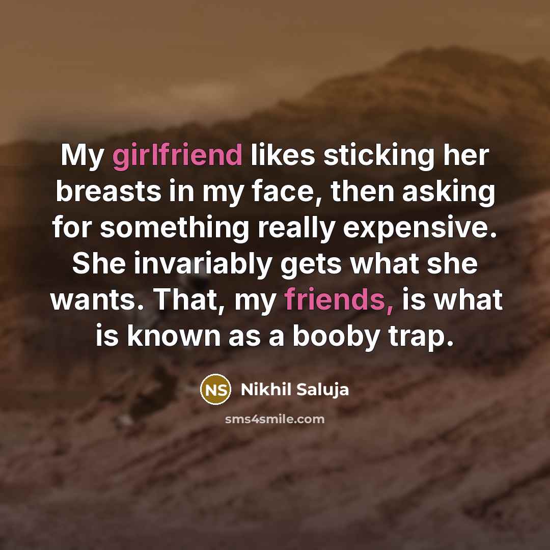 “My girlfriend likes sticking her breasts in my face, then asking for something really expensive. She invariably gets what she wants. That, my friends, is what is known as a booby trap.” quote by Nikhil Saluja