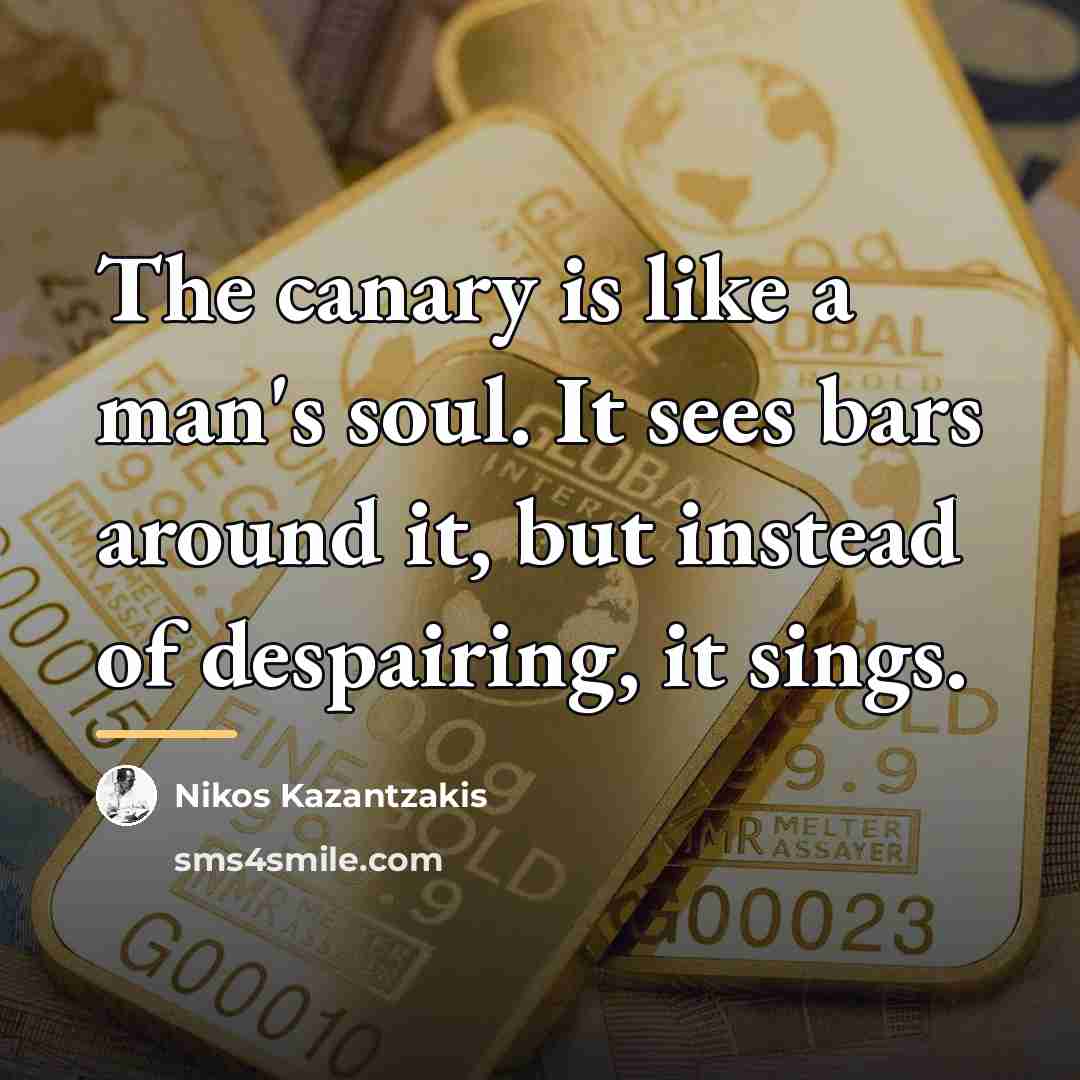 “The canary is like a man's soul. It sees bars…” quote by Nikos Kazantzakis