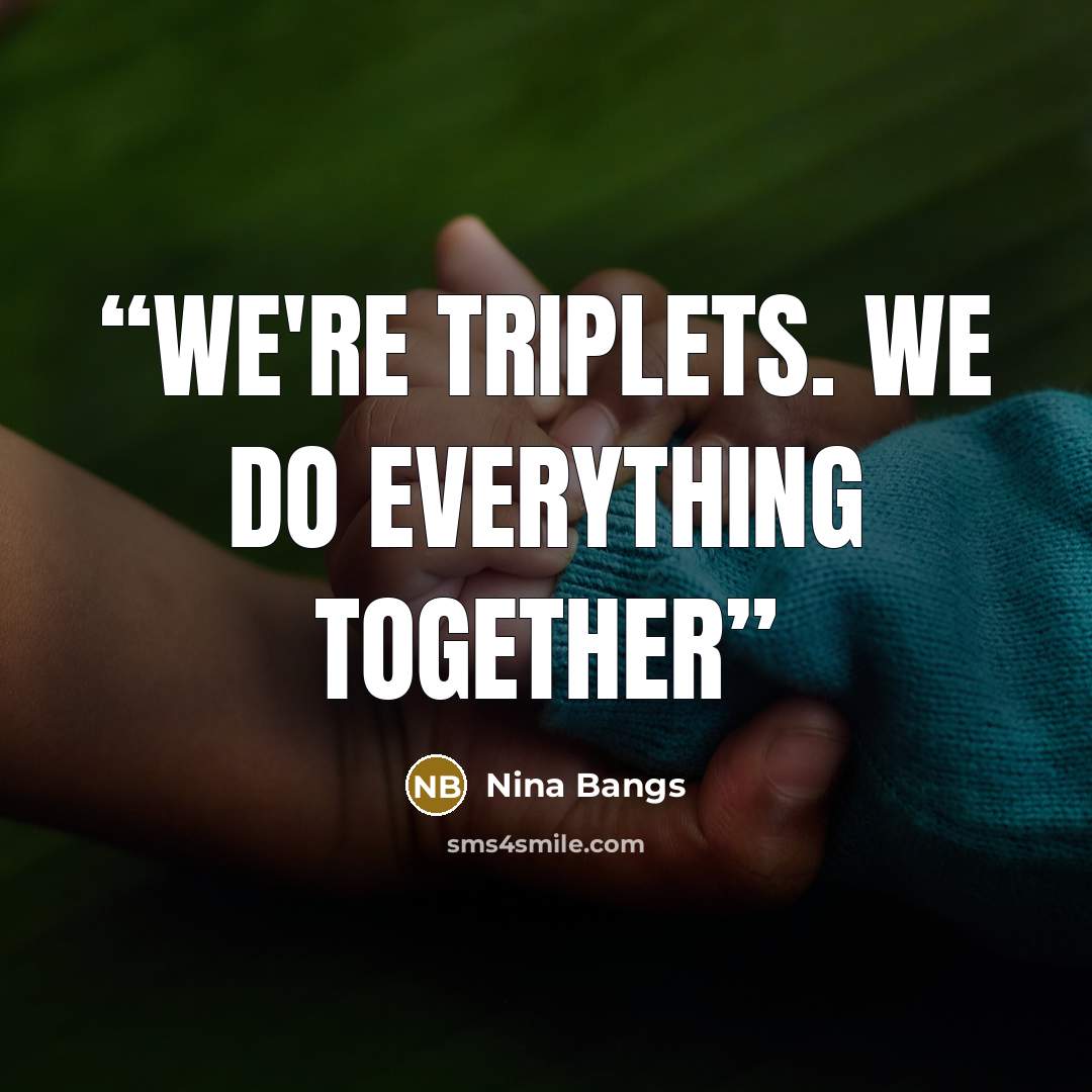 “We're triplets. We do EVERYTHING together” quote by Nina Bangs