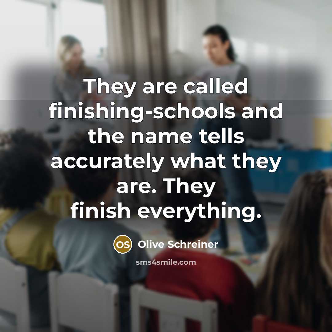 “They are called finishing-schools and the name tells accurately what…” quote by Olive Schreiner