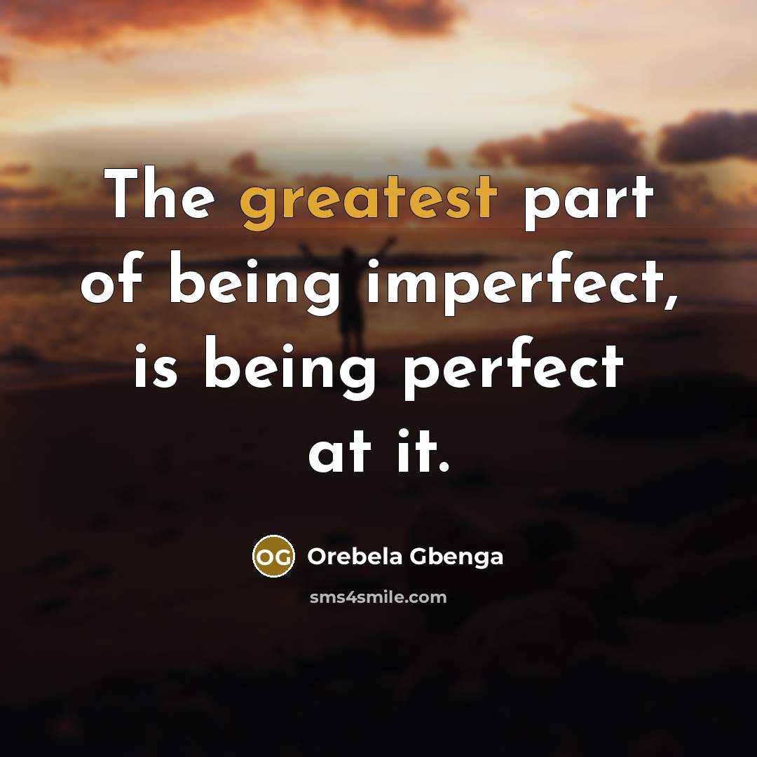 “The greatest part of being imperfect, is being perfect at it.” quote by Orebela Gbenga