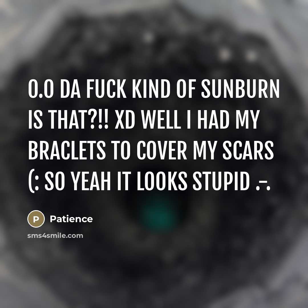 “O.o da fuck kind of sunburn is that?!! xD well I had my braclets to cover my scars (: so yeah it looks stupid .-.” quote by Patience