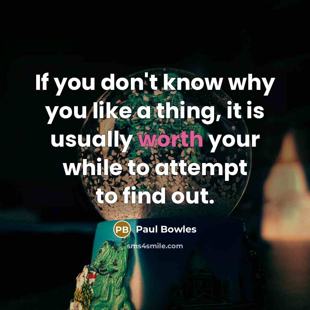 “If you don't know why you like a thing, it is usually worth your while to attempt to find out.” quote by Paul Bowles