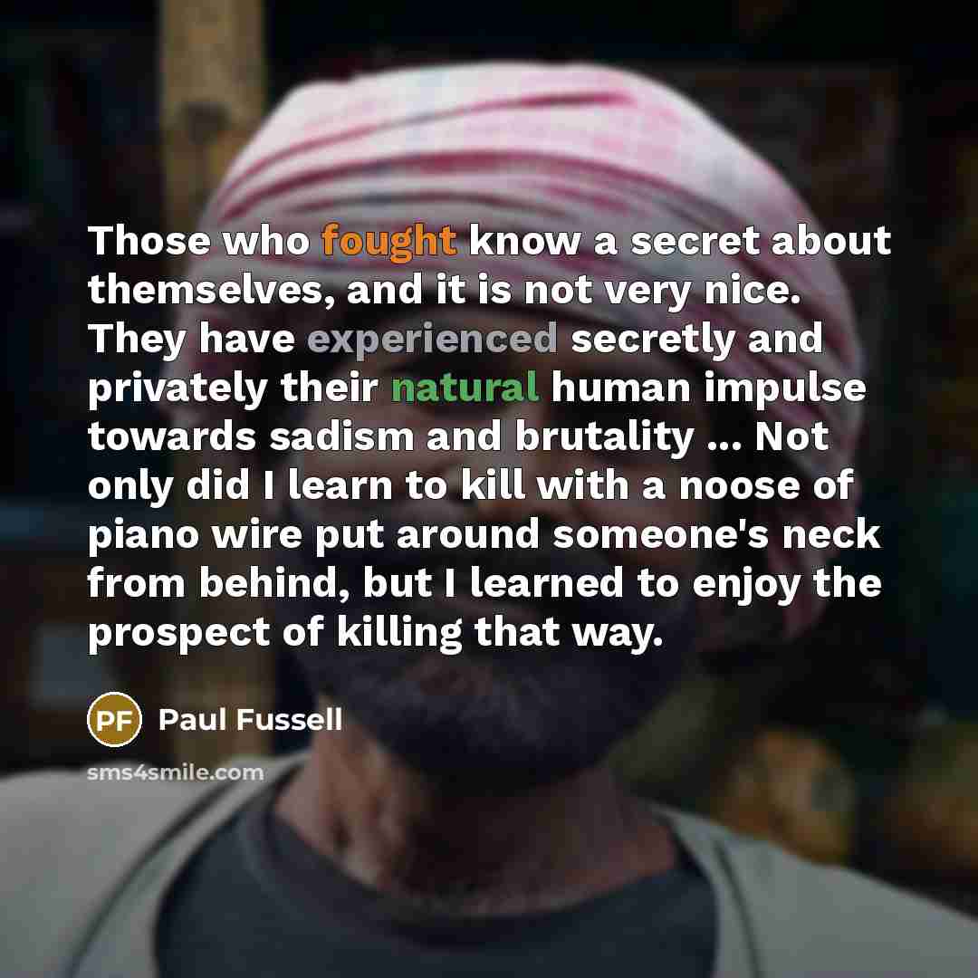 “Those who fought know a secret about themselves, and it…” quote by Paul Fussell