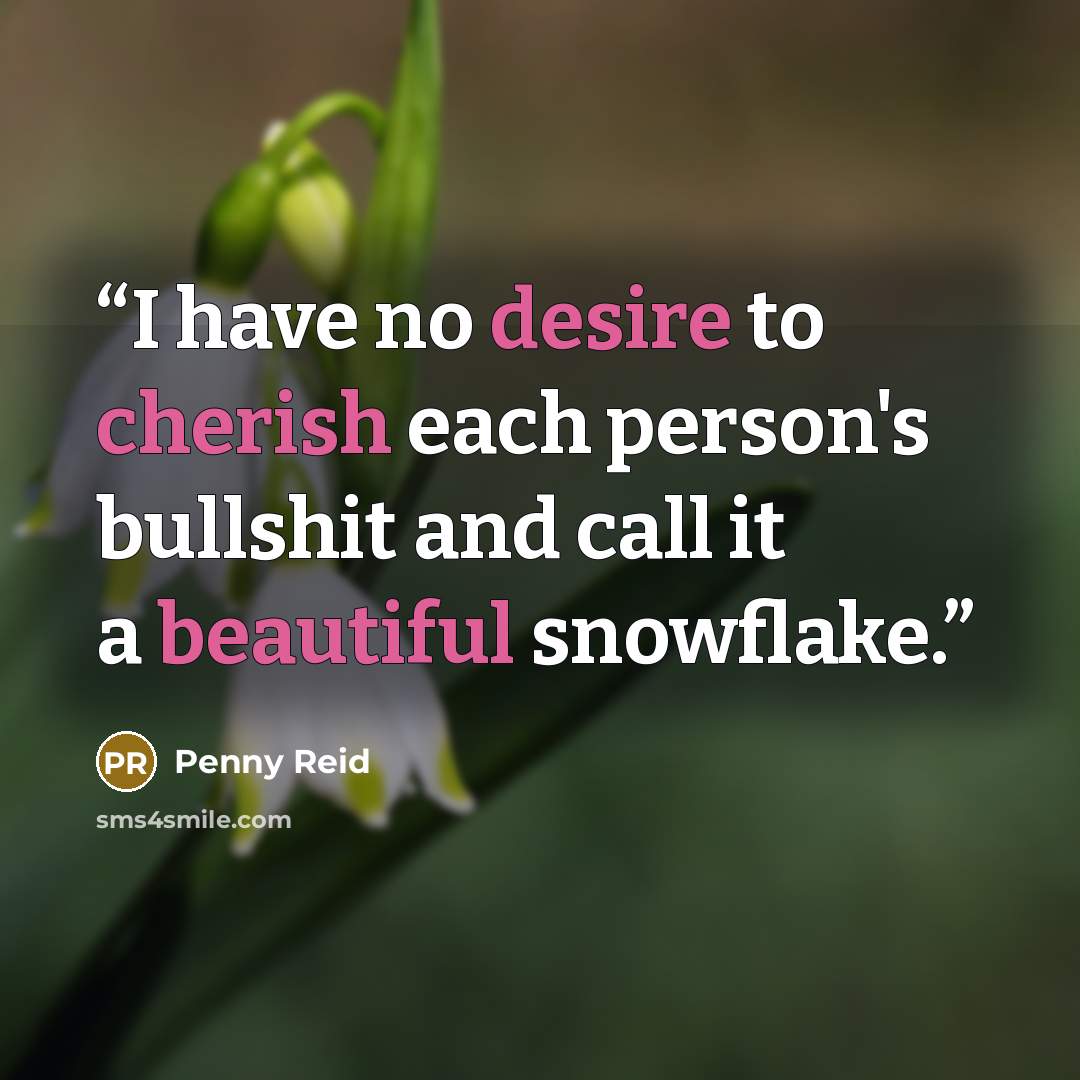 “I have no desire to cherish each person's bullshit and call it a beautiful snowflake.” quote by Penny Reid