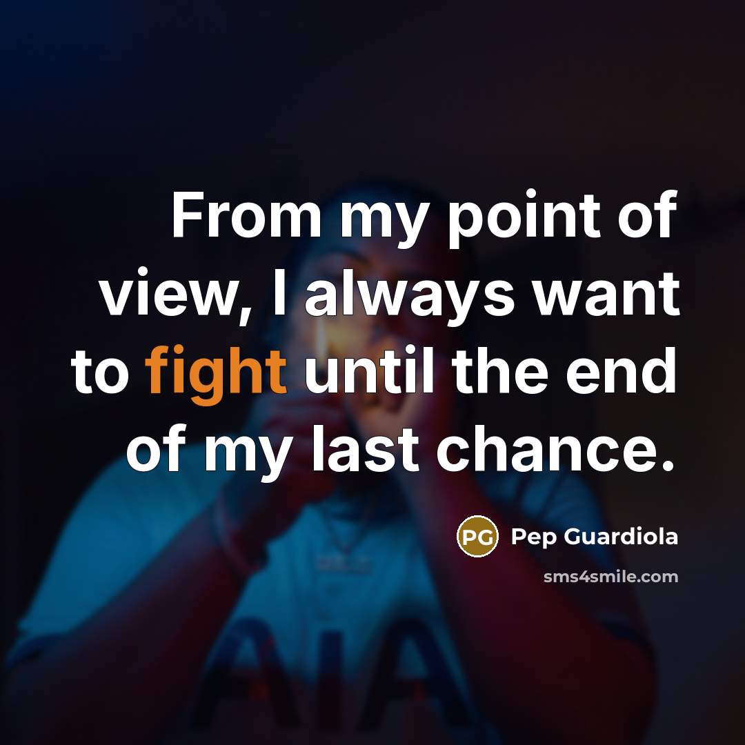 “From my point of view, I always want to fight…” quote by Pep Guardiola