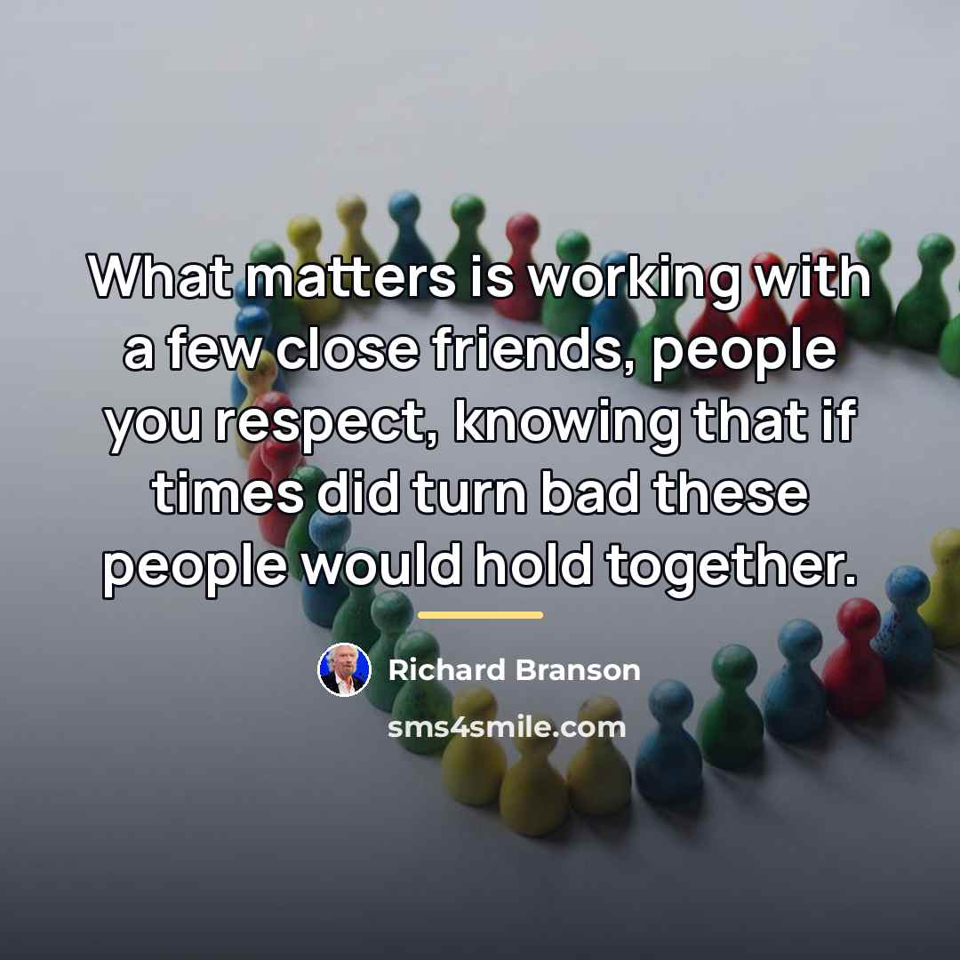 “What matters is working with a few close friends, people…” quote by Richard Branson