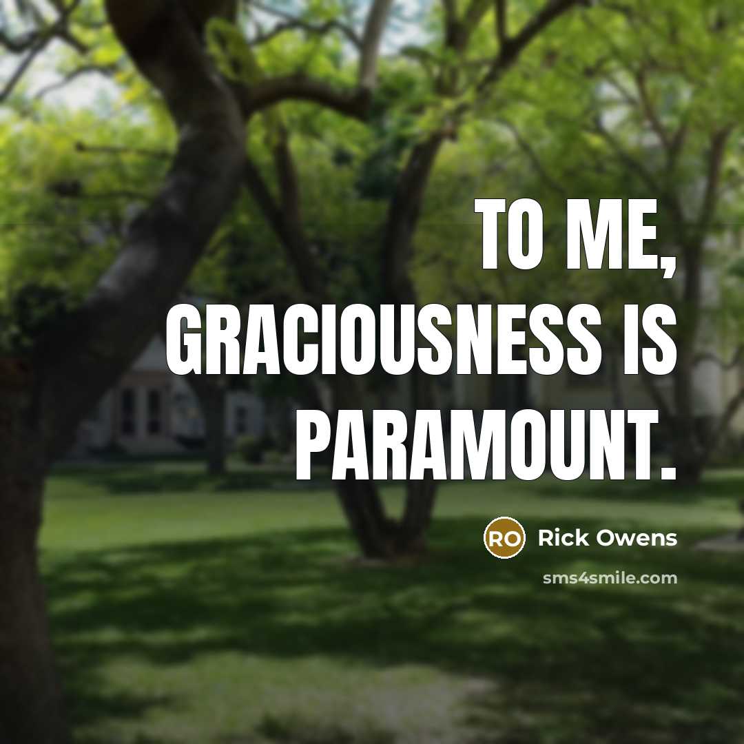 “To me, graciousness is paramount.” quote by Rick Owens