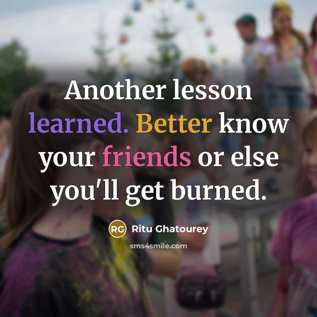 “Another lesson learned. Better know your friends or else you'll get burned.” quote by Ritu Ghatourey