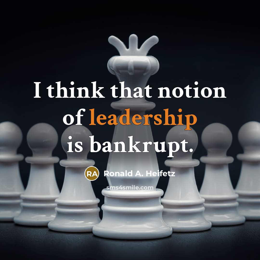 “I think that notion of leadership is bankrupt.…” quote by Ronald A. Heifetz
