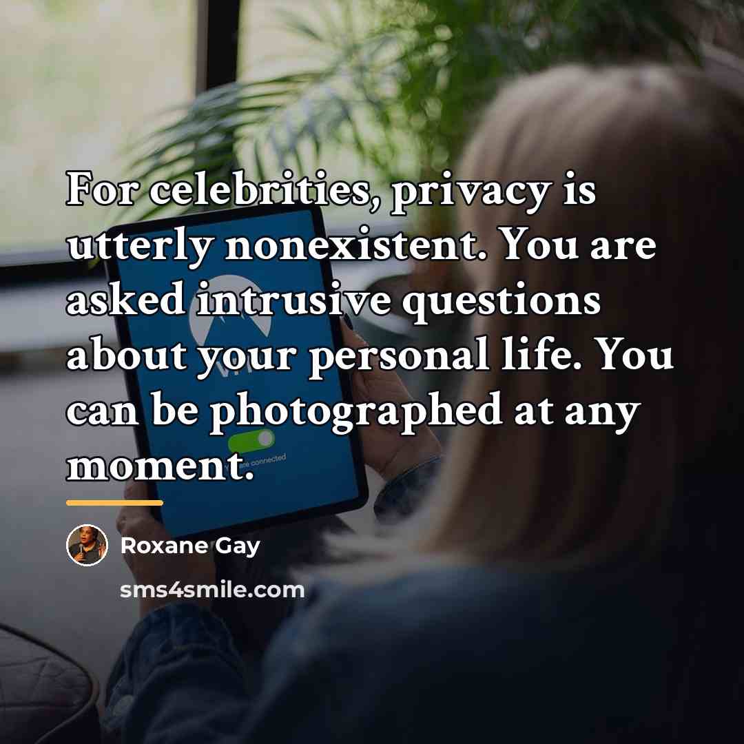 “For celebrities, privacy is utterly nonexistent. You are asked intrusive…” quote by Roxane Gay