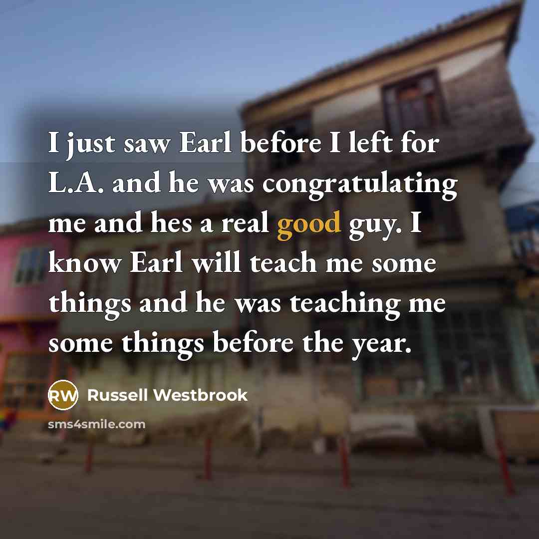 “I just saw Earl before I left for L.A. and he was congratulating me and hes a real good guy. I know Earl will teach me some things and he was teaching me some things before the year.” quote by Russell Westbrook